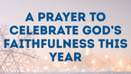 A Prayer to Celebrate God’s Faithfulness This Year | Your Daily Prayer