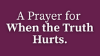A Prayer for When the Truth Hurts | Your Daily Prayer
