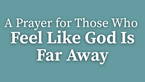 A Prayer for Those Who Feel Like God Is Far Away | Your Daily Prayer