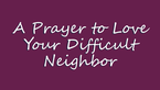 A Prayer to Love Your Difficult Neighbor | Your Daily Prayer