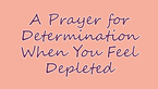 A Prayer for Determination When You Feel Depleted | Your Daily Prayer