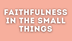 Faithfulness in the Small Things | Your Nightly Prayer