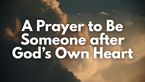 A Prayer to Be Someone after God’s Own Heart | Your Daily Prayer