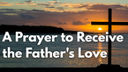 A Prayer to Receive the Father's Love | Your Daily Prayer