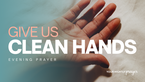 Give Us Clean Hands | Your Nightly Prayer