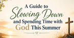 A Guide to Slowing Down and Spending Time with God This Summer