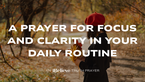 A Calming Prayer for Focus and Clarity in Your Daily Routine | iBelieve Truth: A Devotional for Women
