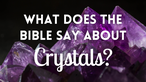 What Does the Bible Say about Crystals?