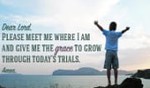 Give me Grace to grow through today's Trials