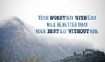 Even your worst day with God will be better than than the best day without Him