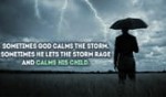 Sometimes He lets the storm rage, and calms His Child