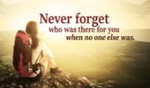 Never forget who was always there for you