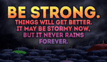 BE STRONG! The storm won't last forever!