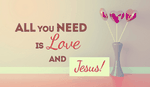 Luckily, with Jesus comes LOVE!