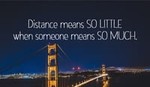 Distance Means So Little When Someone Means So Much