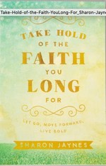 Take Hold of the Faith You Long For: Let Go, Move Forward, Live Bold