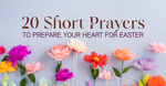 20 Prayers to Prepare Your Heart for Easter - A Prayer Guide