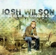 Josh Wilson: Trying to Fit the Ocean in a Cup