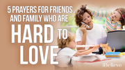 5 Prayers for Friends and Family Who Are Hard to Love