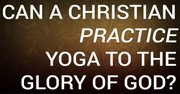 Can a Christian Practice Yoga to the Glory of God?