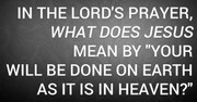 In the Lord's Prayer, What Does Jesus Mean by "Your Will Be Done on Earth as It Is in Heaven?"