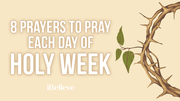 8 Prayers to Pray Each Day of Holy Week