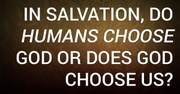 In Salvation, Do Humans Choose God or Does God Choose Us?