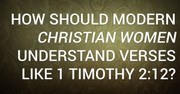 How Should Modern Christian Women Understand Verses Like 1 Timothy 2:12?