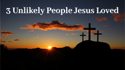 3 Unlikely People Jesus Loved