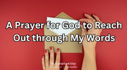 A Prayer for God to Reach Out through My Words