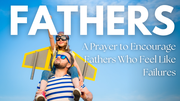 A Prayer to Encourage Fathers Who Feel Like Failures