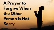 A Prayer to Forgive When the Other Person Is Not Sorry | Your Daily Prayer