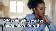 A Morning Prayer for the Anxious Parent