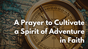 A Prayer to Cultivate a Spirit of Adventure in Faith | Your Daily Prayer