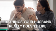 10 Things Your Husband Really Doesn't Like