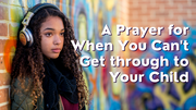 A Prayer for When You Can't Get through to Your Child | Your Daily Prayer