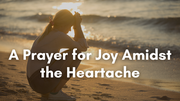 A Prayer for Joy Amidst the Heartache | Your Daily Prayer