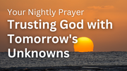 Trusting God with Tomorrow's Unknowns | Your Nightly Prayer