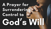 A Prayer for Surrendering Control to God's Will | Your Daily Prayer