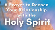 A Prayer to Deepen Your Relationship with the Holy Spirit | Your Daily Prayer