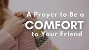 A Prayer to Be a Comfort to Your Friend | Your Daily Prayer