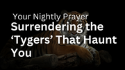 Surrendering the ‘Tygers’ That Haunt You | Your Nightly Prayer