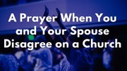 A Prayer When You and Your Spouse Disagree on a Church | Your Daily Prayer