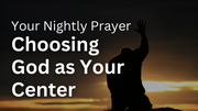 Choosing God as Your Center | Your Nightly Prayer