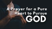 A Prayer for a Pure Heart to Pursue God | Your Daily Prayer