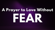 A Prayer to Love without Fear | Your Daily Prayer