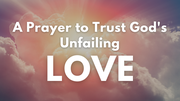 A Prayer to Trust God's Unfailing Love | Your Daily Prayer