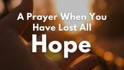 A Prayer When You Have Lost All Hope | Your Daily Prayer