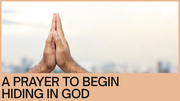 A Prayer to Begin Hiding in God | Your Daily Prayer