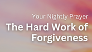 The Hard Work of Forgiveness | Your Nightly Prayer